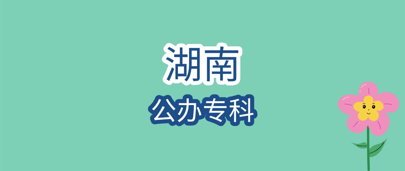 2026湖南公办专科报考必看！近3年分数线+顶尖院校全解析