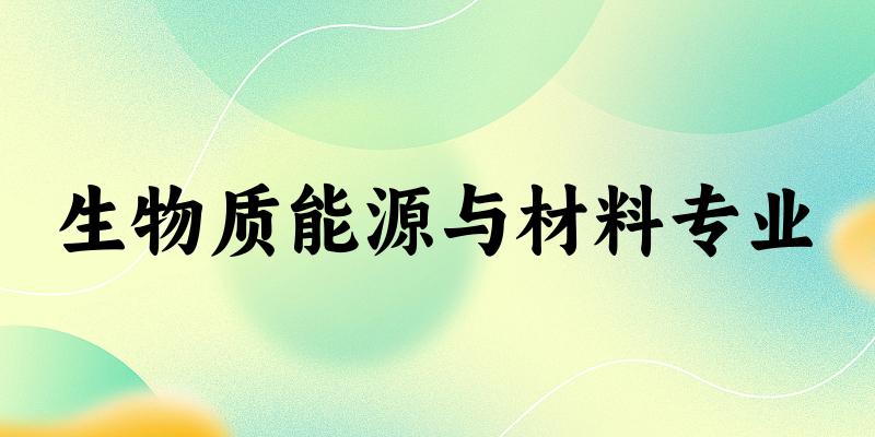 全国生物质能源与材料专业大学一览：4所大学名单汇总（2025