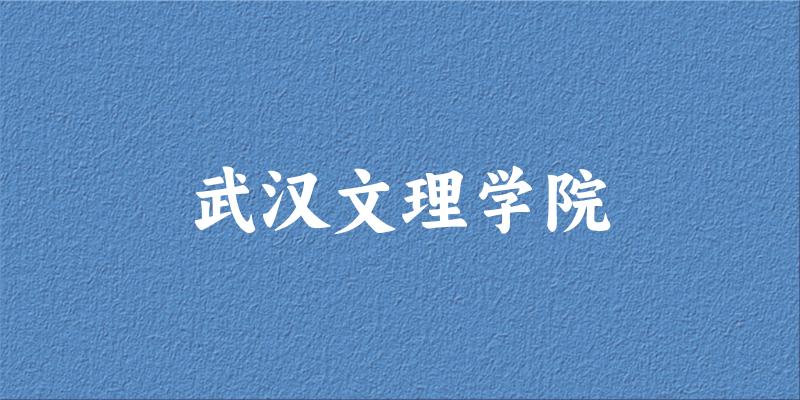 吉林考生必读:武汉文理学院2025招生计划及历年录取分数线及位次