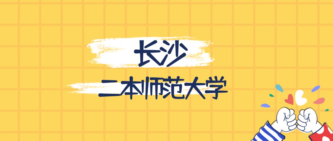 长沙分数最低的二本师范大学:2026多少分可以上?