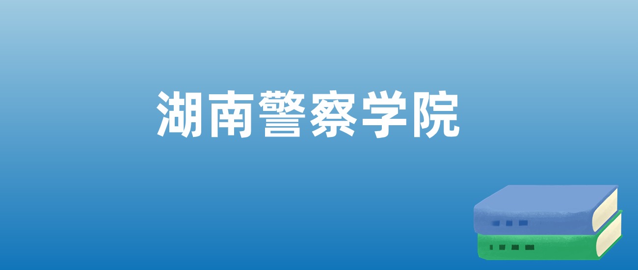 2025年湖南警察学院在湖南的录取分数线及位次：最低499分