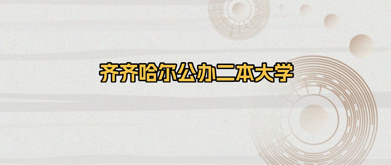 齐齐哈尔公办二本大学排名及录取分数(2026年参考)