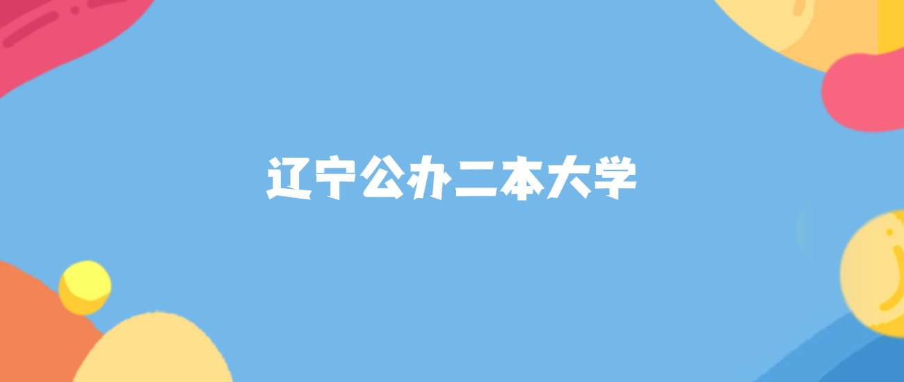 辽宁所有公办二本大学名单及录取分数线排名（2026年参考）