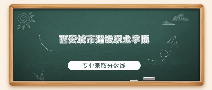 西安城市建设职业学院2025年专业录取分数线：最低267分