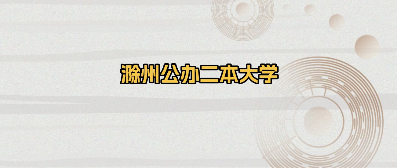 滁州公办二本大学排名及录取分数（2026年参考）