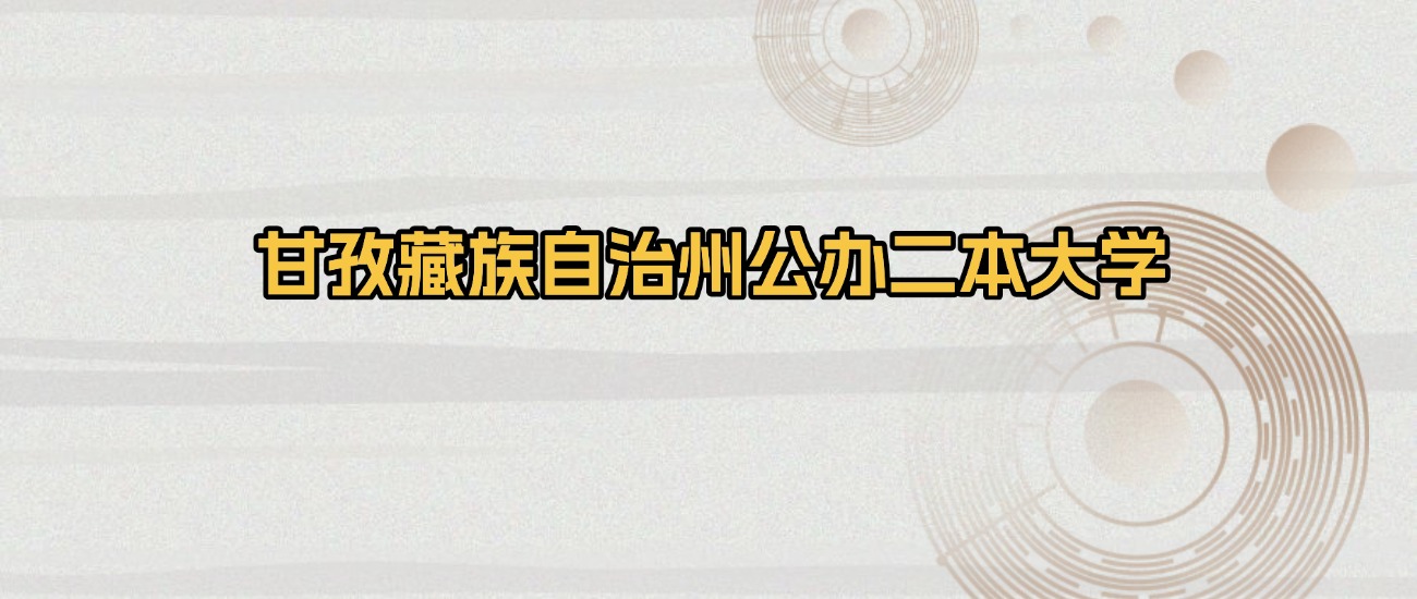 甘孜藏族自治州公办二本大学排名及录取分数（2026年参考）