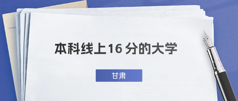 甘肃超本科线16分能上什么大学？附公办二本推荐