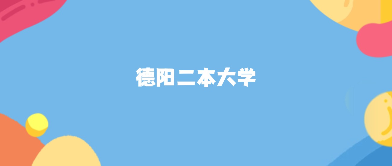 德阳所有二本大学名单及录取分数线排名(2026年参考)