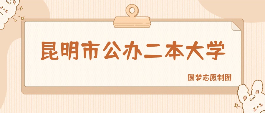 昆明市公办二本大学有哪些？附所有学校名单及分数线