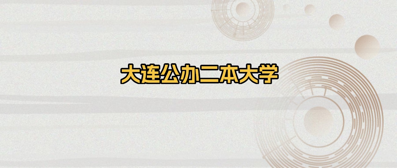 大连公办二本大学排名及录取分数(2026年参考)