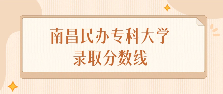 2025年江西南昌民办专科大学录取分数线排名（物理组&amp