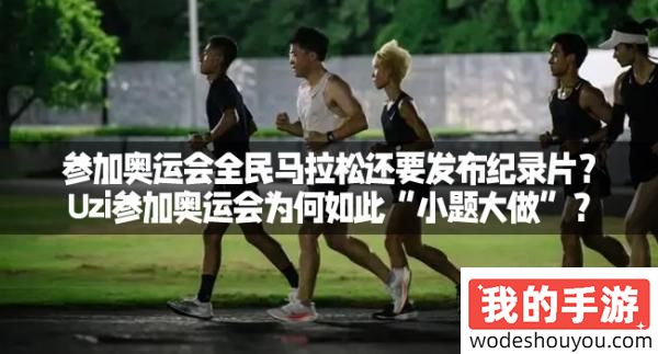 参加奥运会全民马拉松还要发布纪录片？Uzi参加奥运会为何如此“小题大做”？