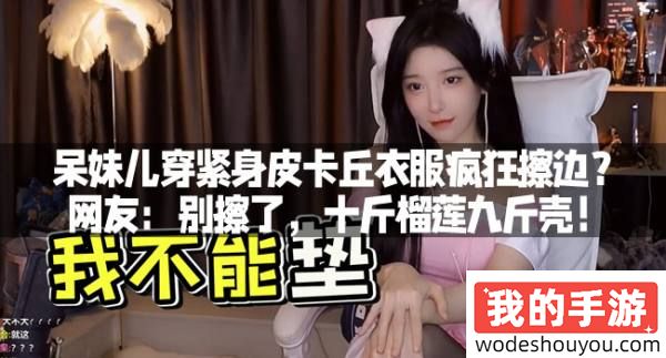 呆妹儿穿紧身皮卡丘衣服疯狂擦边?网友:别擦了,十斤榴莲九斤壳!(图1) 呆妹儿穿紧身皮卡丘衣服疯狂擦边?网友:别擦了,十斤榴莲九斤壳!