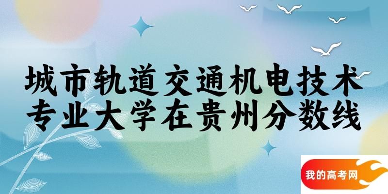 2024城市轨道交通机电技术专业贵州录取分数线多少分 附专业就业方向 (2025参考)(图1)