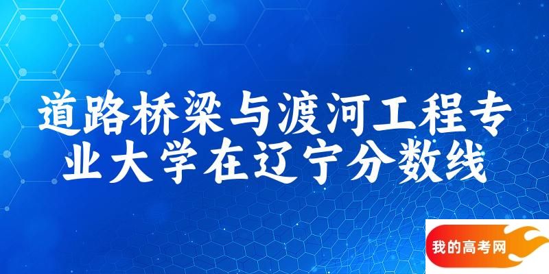2024道路桥梁与渡河工程专业辽宁录取分数线多少分 附专业就业方向 (2025参考)(图1)