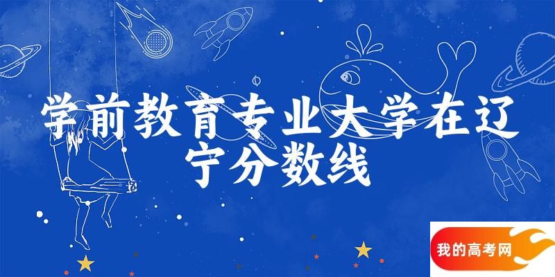2024学前教育专业辽宁录取分数线多少分 附专业就业方向 (2025参考)(图1)