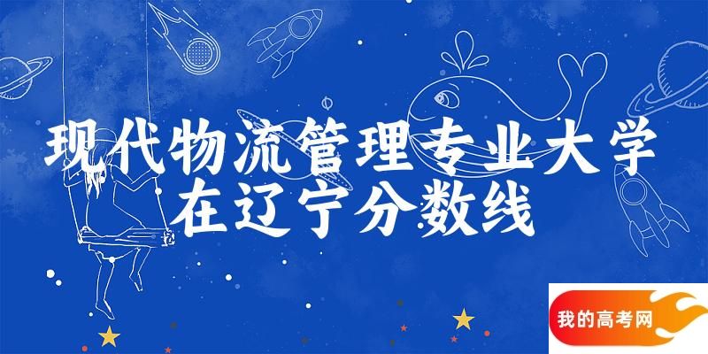 2024现代物流管理专业辽宁录取分数线多少分 附专业就业方向 (2025参考)(图1)