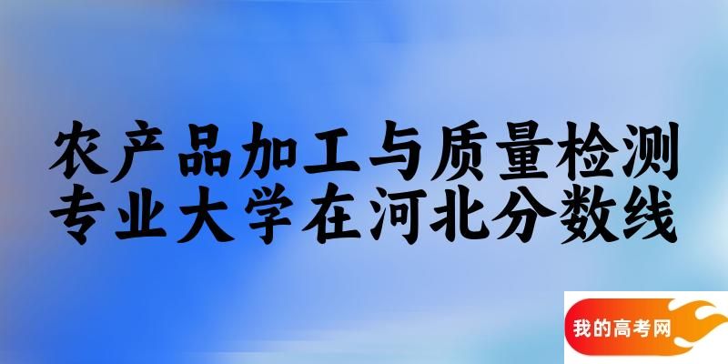 2024农产品加工与质量检测专业河北录取分数线多少分 附专业就业方向 (2025参考)(图1)