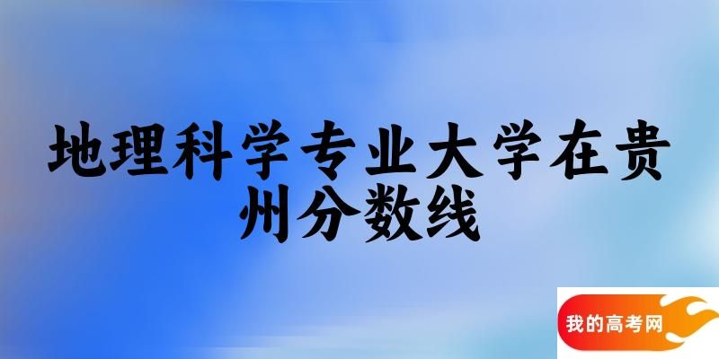 2024地理科学专业贵州录取分数线多少分 附专业就业方向 (2025参考)(图1)