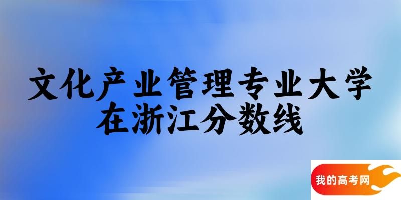 2024文化产业管理专业浙江录取分数线多少分 附专业就业方向 (2025参考)(图1)