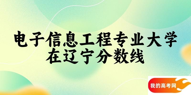 2024电子信息工程专业辽宁录取分数线多少分 附专业就业方向 (2025参考)(图1)