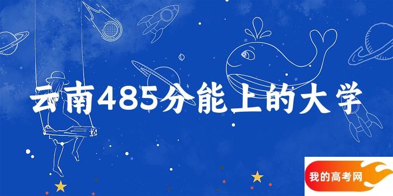 云南高考485分能上的大学有哪些？有哪些专业可选 (2025考生参考)(图1)