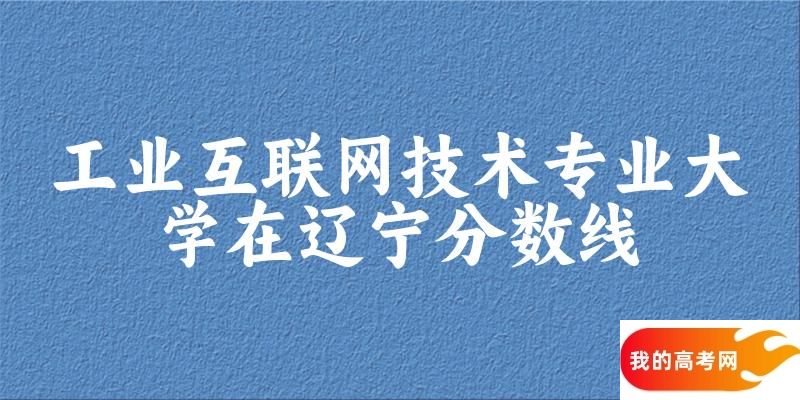 2024工业互联网技术专业辽宁录取分数线多少分 附专业就业方向 (2025参考)(图1)