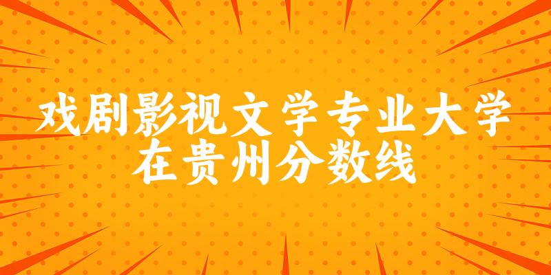 2024戏剧影视文学专业贵州录取分数线多少分 附专业就业方向 (2025参考)(图1)