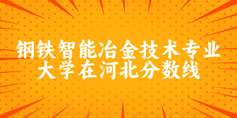 2024钢铁智能冶金技术专业河北录取分数线多少分 附专业就业方向 (2025参考)(图1) 2024钢铁智能冶金技术专业河北录取分数线多少分 附专业就业方向 (2025参考)(图1)