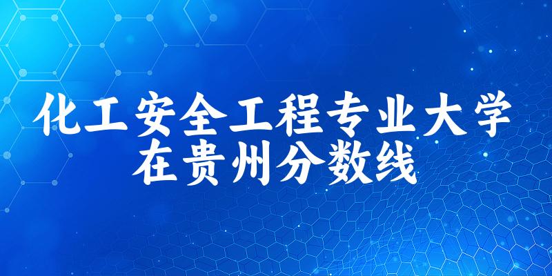 2024化工安全工程专业贵州录取分数线多少分 附专业就业方向 (2025参考)(图1)