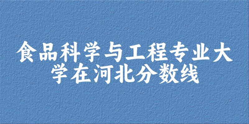 2024食品科学与工程专业河北录取分数线多少分 附专业就业方向 (2025参考)(图1) 2024食品科学与工程专业河北录取分数线多少分 附专业就业方向 (2025参考)(图1)