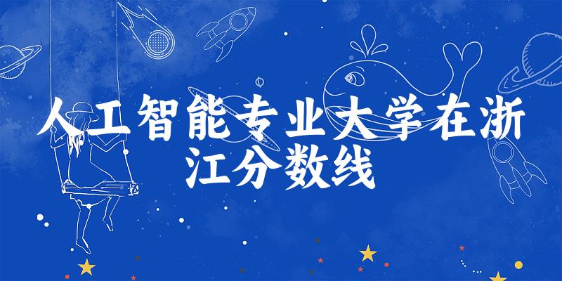 2024人工智能专业浙江录取分数线多少分 附专业就业方向 (2025参考)(图1)
