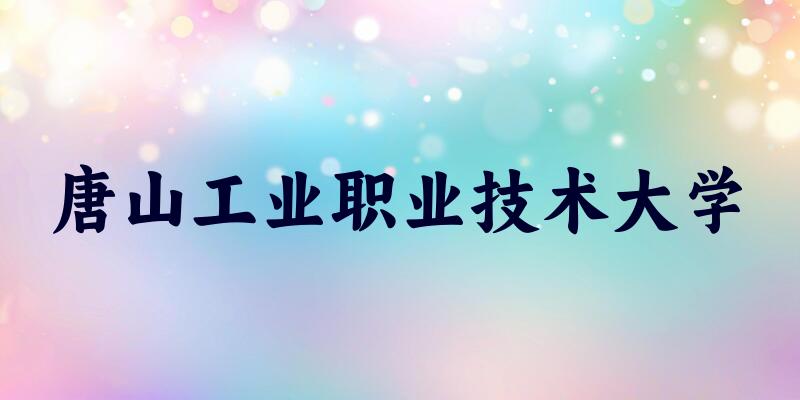 辽宁考生必读：唐山工业职业技术大学2025招生计划及历年录取分数线及位次(图1)