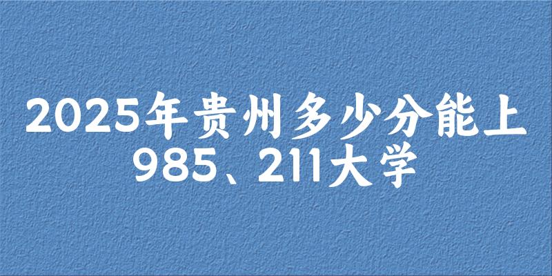 2025年贵州多少分能上985、211大学？附最低211、985大学分数线(图1)