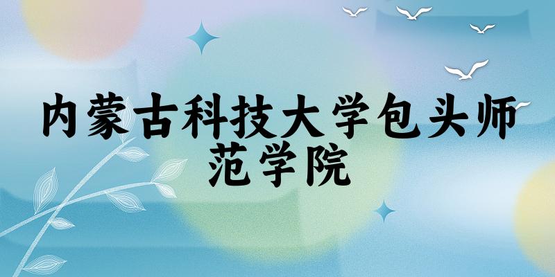 2025内蒙古科技大学包头师范学院在贵州招生计划及录取分数线位次分析(图1) 2025内蒙古科技大学包头师范学院在贵州招生计划及录取分数线位次分析(图1)