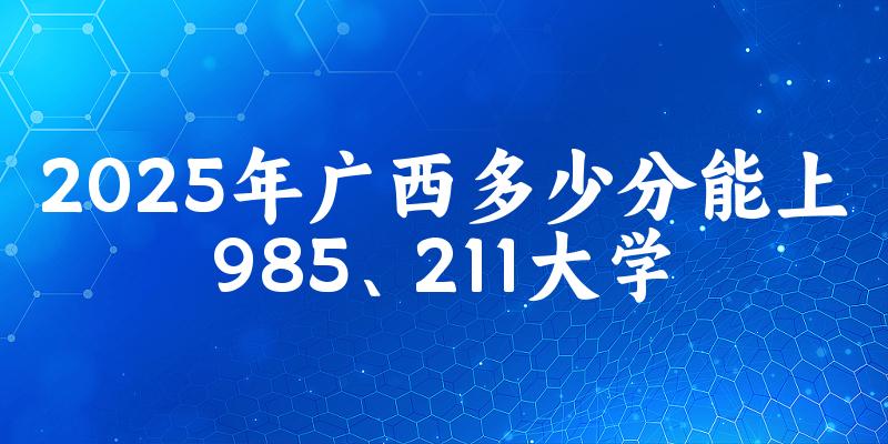 2025年广西多少分能上985、211大学?附最低211、985大学分数线(图1) 2025年广西多少分能上985、211大学?附最低211、985大学分数线(图1)