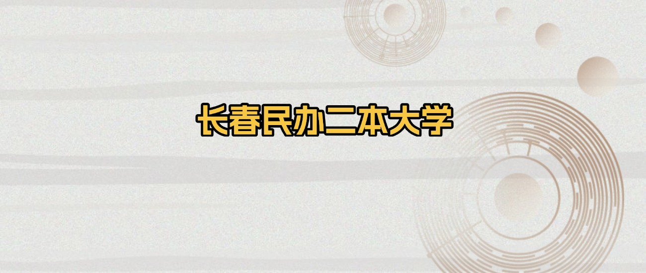 长春民办二本大学排名及录取分数（2026年参考）(图1)