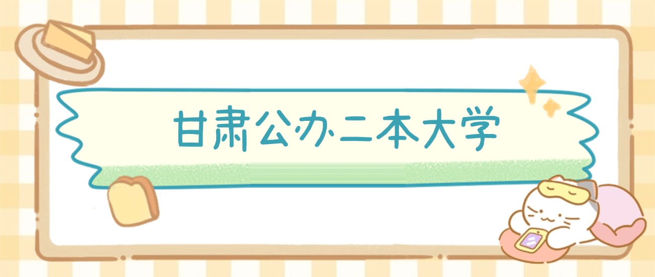 甘肃公办二本大学有哪些?附所有学校名单及分数线(图2) 甘肃公办二本大学有哪些?附所有学校名单及分数线(图2)