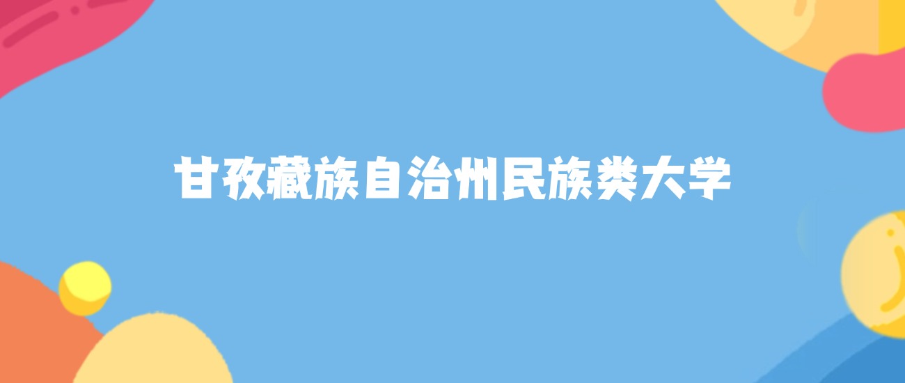 甘孜藏族自治州民族类大学名单及2025年最低录取分数线汇总(图1)