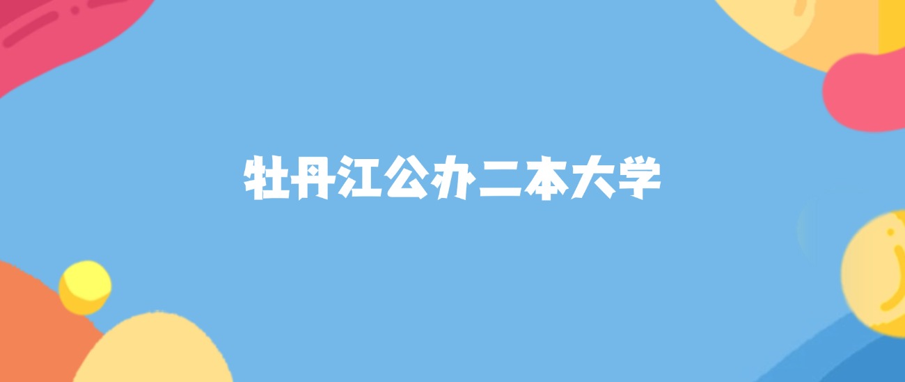 牡丹江所有公办二本大学名单及录取分数线排名（2026年参考）(图1)