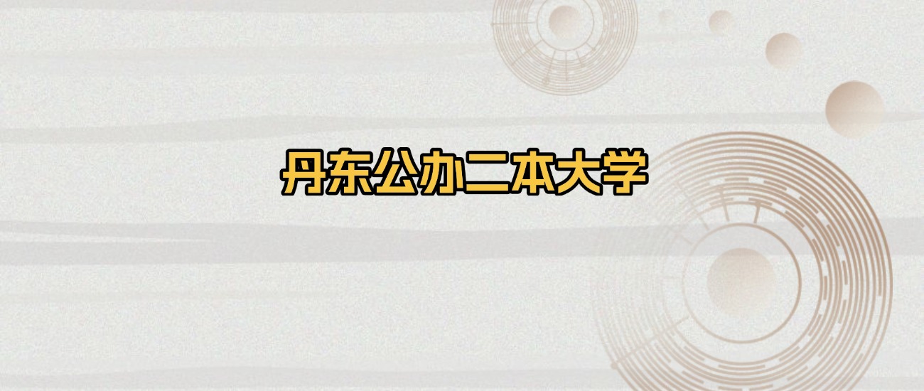丹东公办二本大学排名及录取分数（2026年参考）(图1)