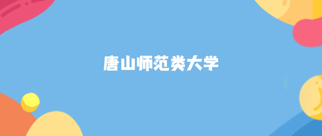 唐山师范类大学名单及2025年最低录取分数线汇总(图1)