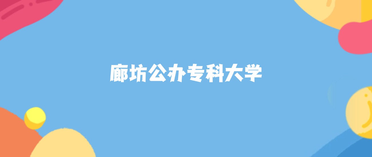 廊坊公办专科大学名单及2025年最低录取分数线汇总(图1)