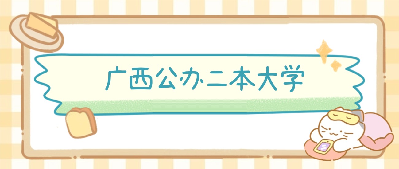 广西公办二本大学有哪些?附所有学校名单及分数线(图2) 广西公办二本大学有哪些?附所有学校名单及分数线(图2)