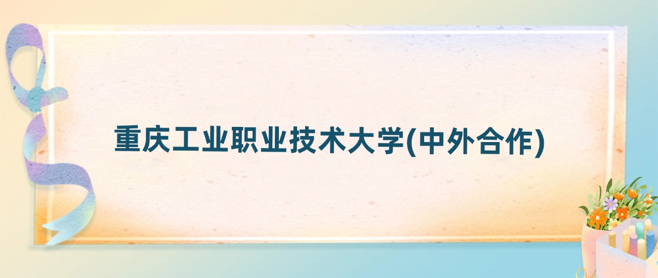 重庆工业职业技术大学(中外合作)2025年录取分数线：最低多少分(图2)