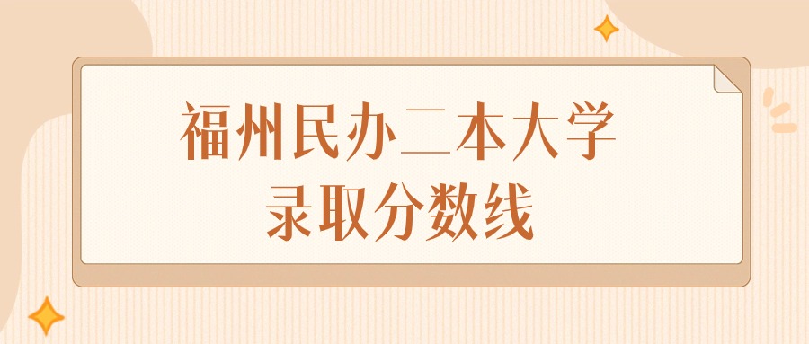2025年福建福州民办二本大学录取分数线排名（物理组+历史组）(图1)