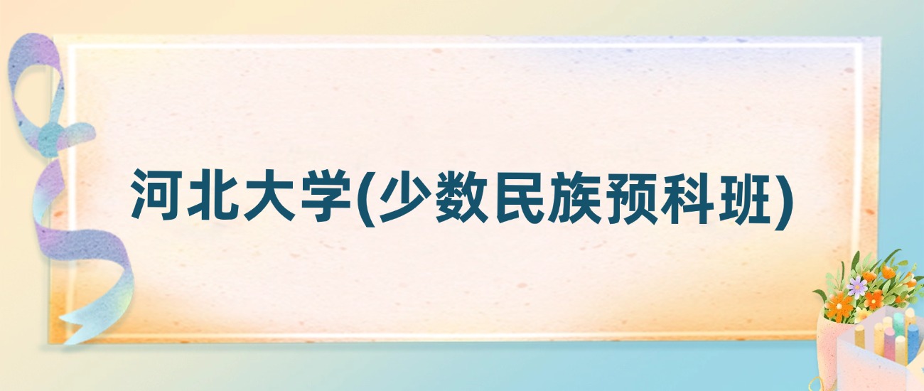 河北大学(少数民族预科班)2025年录取分数线:最低多少分(图2) 河北大学(少数民族预科班)2025年录取分数线:最低多少分(图2)