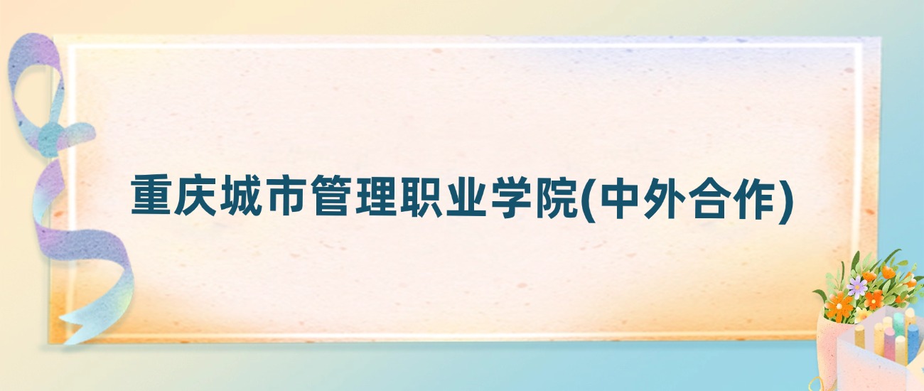 重庆城市管理职业学院(中外合作)2025年录取分数线:最低多少分(图2) 重庆城市管理职业学院(中外合作)2025年录取分数线:最低多少分(图2)