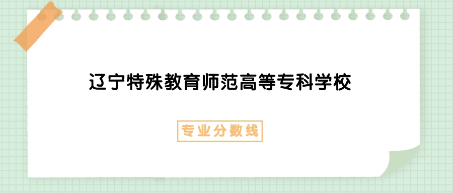 2025年辽宁特殊教育师范高等专科学校电子商务专业录取分数线、选科要求(图1)